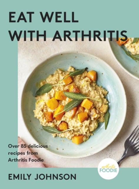 Eat Well with Arthritis - Over 85 delicious recipes from Arthritis Foodie