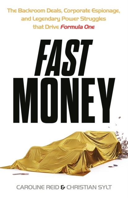 Fast Money - The Backroom Deals, Corporate Espionage, and Legendary Power Struggles that Drive Formula One