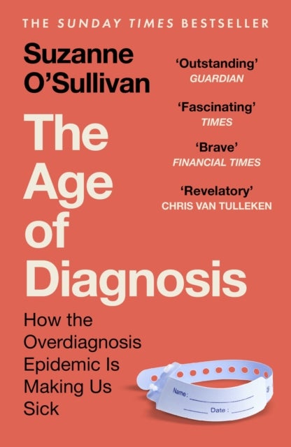 The Age of Diagnosis - Are Medical Labels Doing Us More Harm Than Good? - THE MUST-READ SUNDAY TIMES BESTSELLER