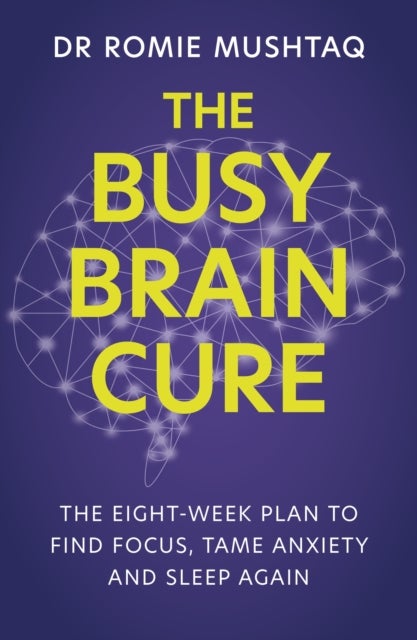 The Busy Brain Cure - The Eight-Week Plan to Find Focus, Tame Anxiety & Sleep Again