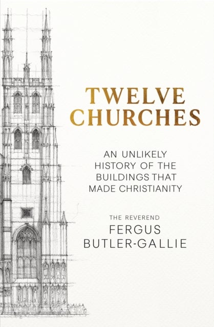 Twelve Churches - An unlikely history of the buildings that made Christianity