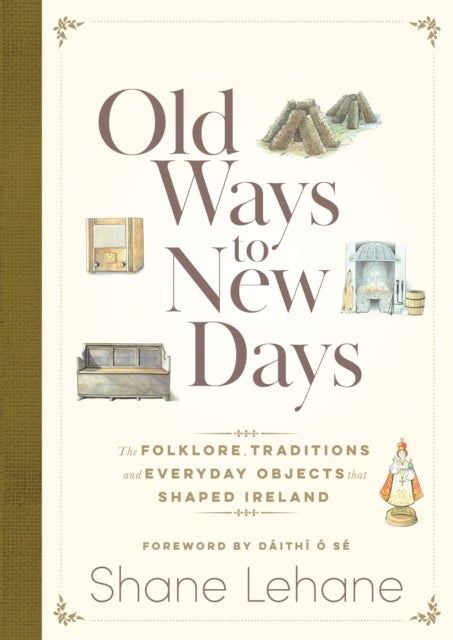 Old Ways to New Days - The Folklore, Traditions and Everyday Objects that Shaped Ireland