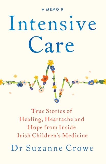 Intensive Care - True Stories of Healing, Heartache and Hope from Inside Irish Children's Medicine
