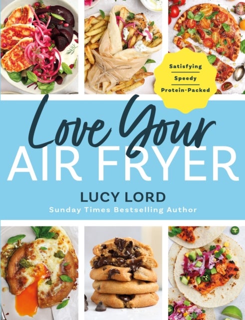 Love Your Air Fryer - Satisfying, Speedy, Protein-Packed: Your favourite foods made easy by Sunday Times bestselling author