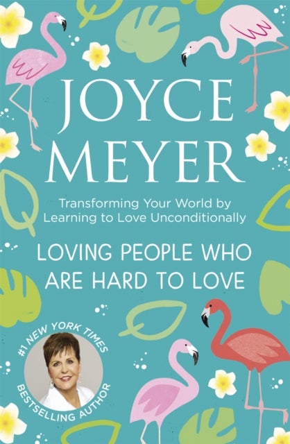 Loving People Who Are Hard to Love - Transforming Your World by Learning to Love Unconditionally