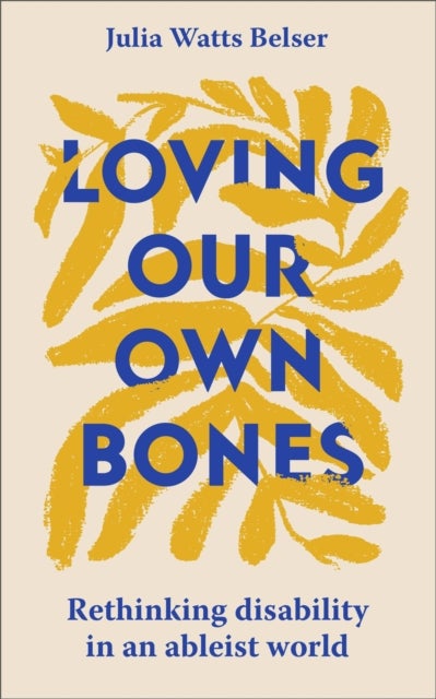 Loving Our Own Bones - Rethinking disability in an ableist world