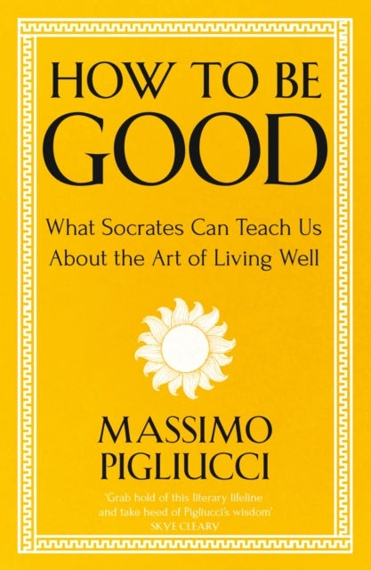 How To Be Good - What Socrates Can Teach Us About the Art of Living Well