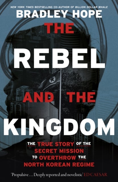 The Rebel and the Kingdom - The True Story of the Secret Mission to Overthrow the North Korean Regime