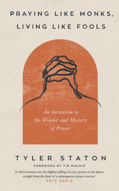 Praying Like Monks, Living Like Fools - An Invitation to the Wonder and Mystery of Prayer