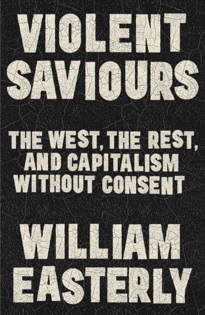 Violent Saviours - The West, the Rest, and Capitalism Without Consent