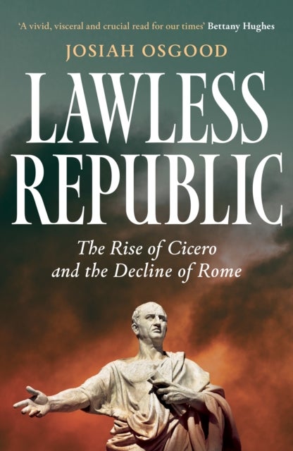 Lawless Republic - The Rise of Cicero and the Decline of Rome