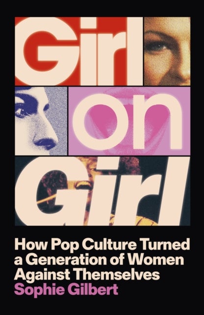 Girl on Girl - How Pop Culture Turned a Generation of Women Against Themselves