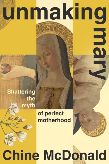 Unmaking Mary - Shattering the Myth of Perfect Motherhood