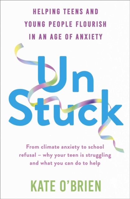 Un:Stuck - Helping Teens and Young Adults Flourish in an Age of Anxiety