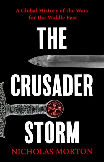 The Crusader Storm - A Global History of the Wars for the Middle East
