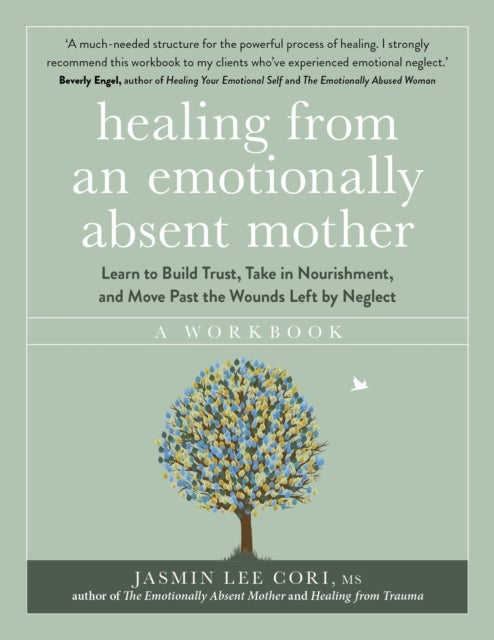 Healing From an Emotionally Absent Mother - Learn to Build Trust, Take In Nourishment and Move Past the Wounds Left by Neglect – A Workbook