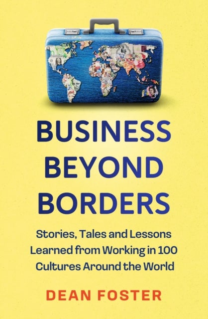 Business Beyond Borders - Stories, Tales and Lessons Learned from Working in 100 Cultures Around the World