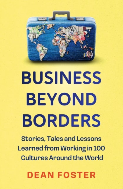 Business Beyond Borders - Stories, Tales and Lessons Learned from Working in 100 Cultures Around the World