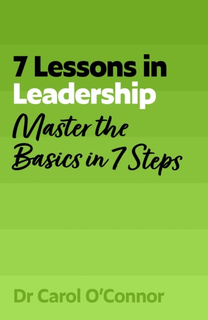 7 Lessons in Leadership - Master the Basics of Leading in 7 Steps