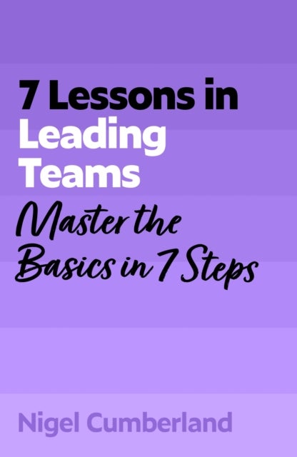 7 Lessons in Leading Teams - Master the Basics of Team Leadership in 7 Steps