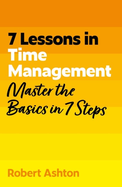 7 Lessons in Time Management - Master Time Management Basics in 7 Steps