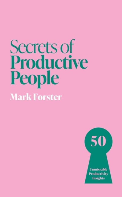 Secrets of Productive People - 50 Unmissable Productivity Insights