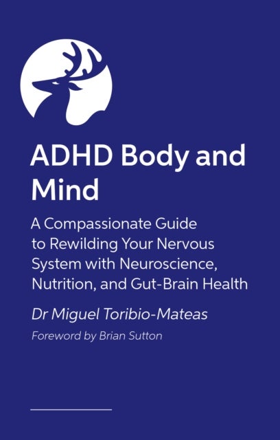 ADHD Body and Mind - A Compassionate Guide to Rewilding Your Nervous System with Neuroscience, Nutrition, and Gut-Brain Health
