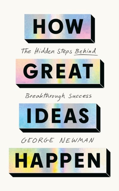 How Great Ideas Happen - The Hidden Steps Behind Breakthrough Success