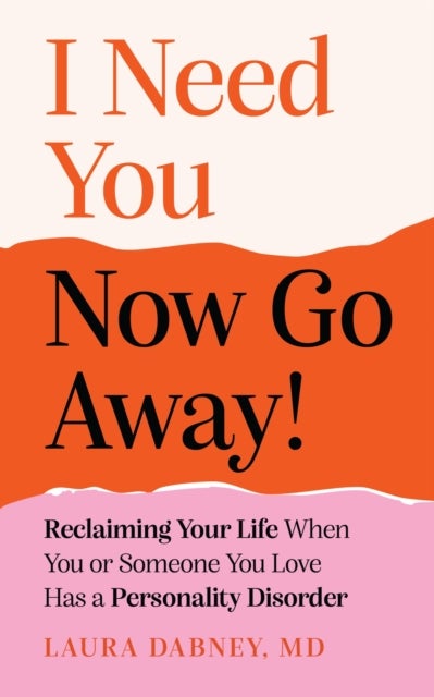 I Need You... Now Go Away! - Reclaiming Your Life When You or Someone You Love Has a Personality Disorder