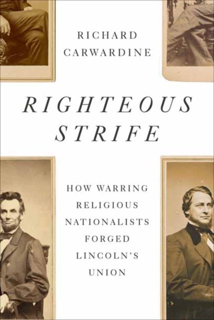 Righteous Strife - How Warring Religious Nationalists Forged Lincoln's Union
