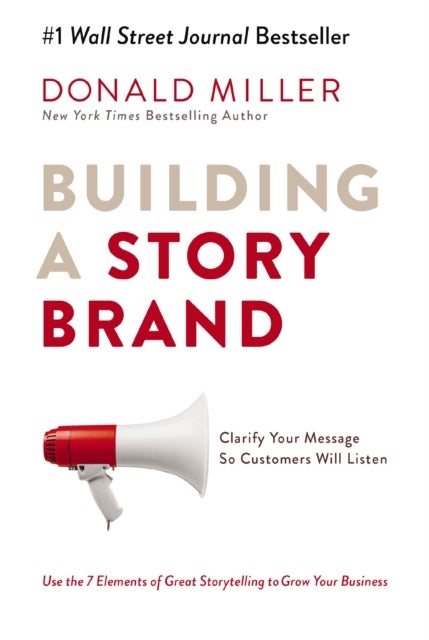 Building a StoryBrand - Clarify Your Message So Customers Will Listen