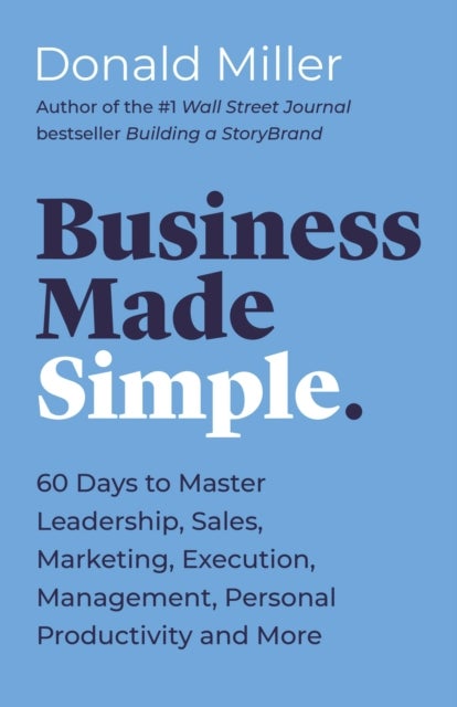 Business Made Simple - 60 Days to Master Leadership, Sales, Marketing, Execution, Management, Personal Productivity and More