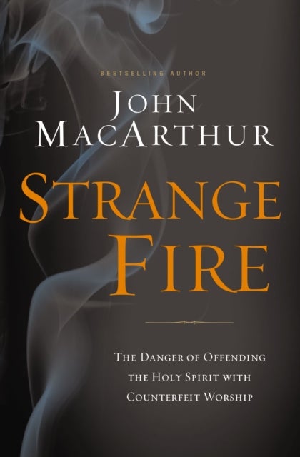 Strange Fire - The Danger of Offending the Holy Spirit with Counterfeit Worship