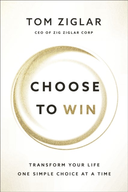 Choose to Win - Transform Your Life, One Simple Choice at a Time