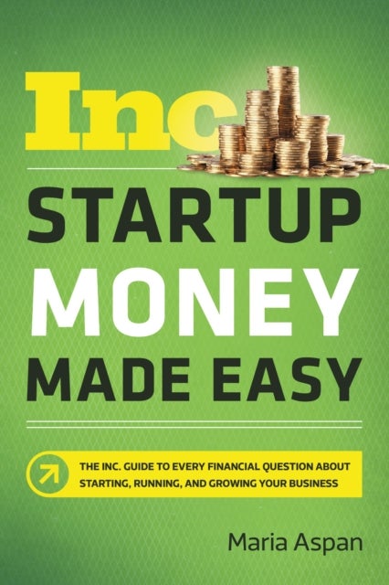 Startup Money Made Easy - The Inc. Guide to Every Financial Question About Starting, Running, and Growing Your Business