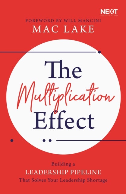 The Multiplication Effect - Building a Leadership Pipeline that Solves Your Leadership Shortage