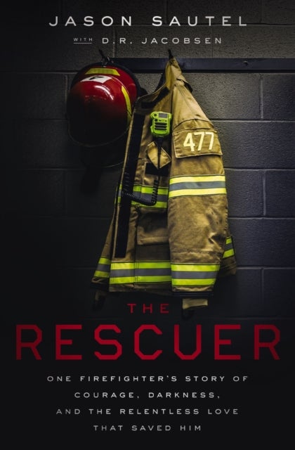 The Rescuer - One Firefighter’s Story of Courage, Darkness, and the Relentless Love That Saved Him
