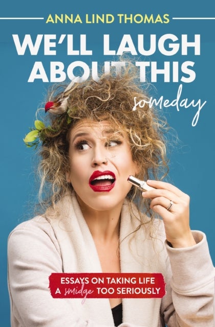 We'll Laugh About This (Someday) - Essays on Taking Life a Smidge Too Seriously