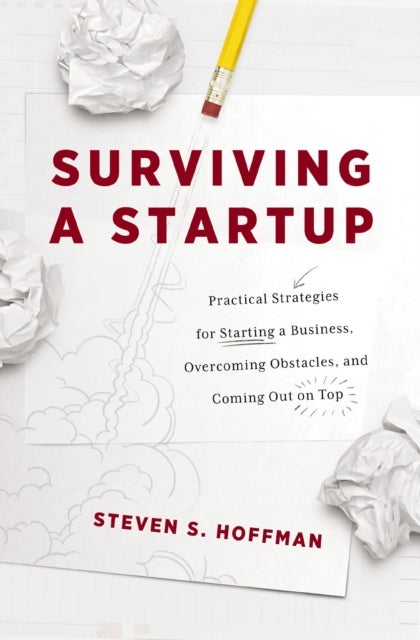 Surviving a Startup - Practical Strategies for Starting a Business, Overcoming Obstacles, and Coming Out on Top