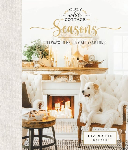 Cozy White Cottage Seasons - 100 Ways to Be Cozy All Year Long (The Perfect Gift for People Who Love Interior Design, Decorating, DIY, Crafting, and Creating Inviting Spaces at Home)