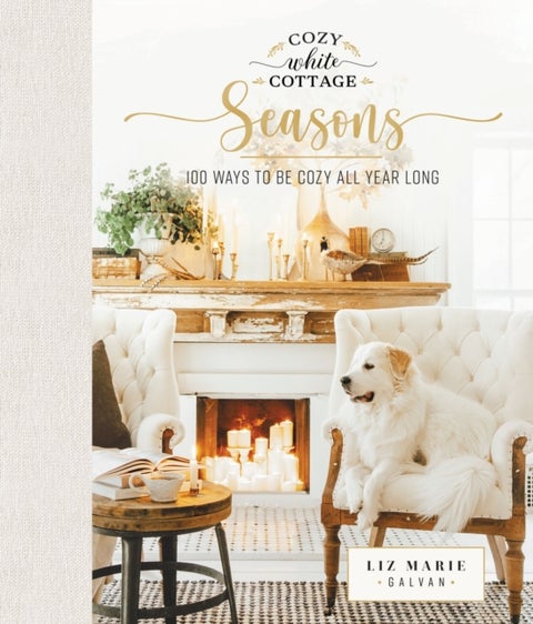 Cozy White Cottage Seasons - 100 Ways to Be Cozy All Year Long (The Perfect Gift for People Who Love Interior Design, Decorating, DIY, Crafting, and Creating Inviting Spaces at Home)