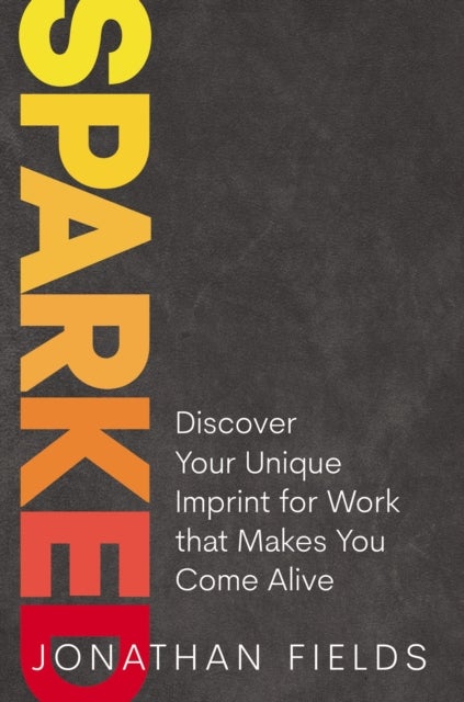 Sparked - Discover Your Unique Imprint for Work that Makes You Come Alive