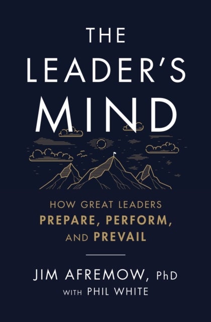 The Leader's Mind - How Great Leaders Prepare, Perform, and Prevail