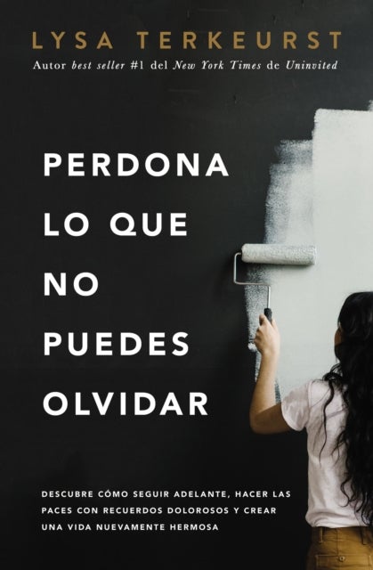 Perdona lo que no puedes olvidar - Descubre como seguir adelante, hacer las paces con recuerdos dolorosos y crear una vida nuevamente hermosa