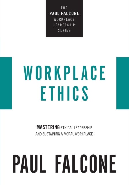 Workplace Ethics - Mastering Ethical Leadership and Sustaining a Moral Workplace