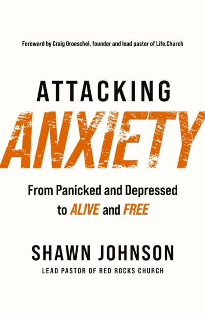 Attacking Anxiety - From Panicked and Depressed to Alive and Free