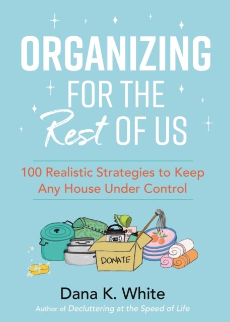 Organizing for the Rest of Us - 100 Realistic Strategies to Keep Any House Under Control