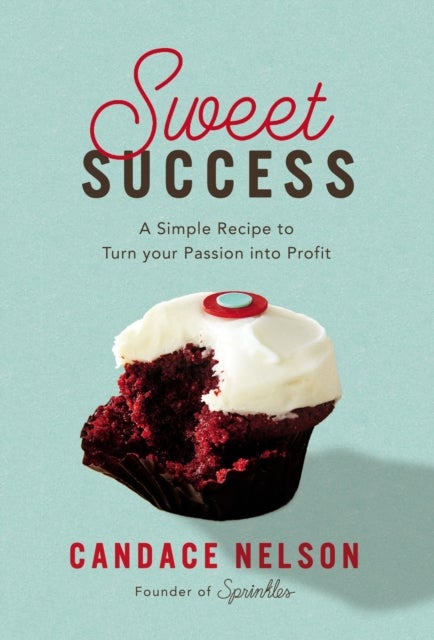 Sweet Success - A Simple Recipe to Turn your Passion into Profit