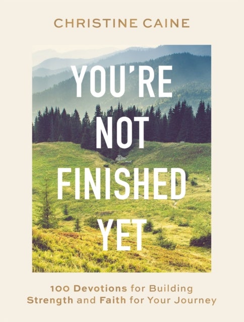 You're Not Finished Yet - 100 Devotions for Building Strength and Faith for Your Journey