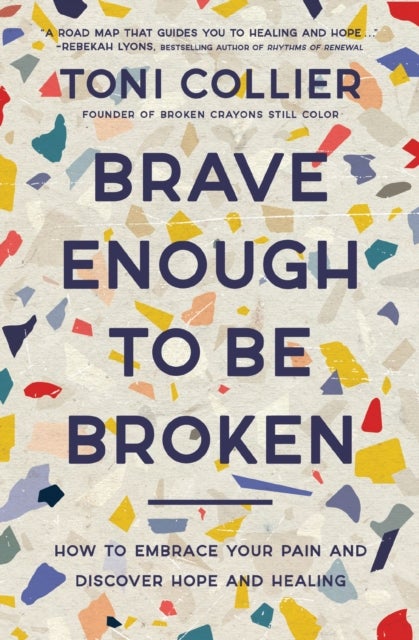 Brave Enough to Be Broken - How to Embrace Your Pain and Discover Hope and Healing